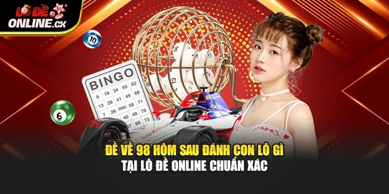 Đề Về 98 Hôm Sau Đánh Con Lô Gì Tại Lô Đề Online Chuẩn Xác