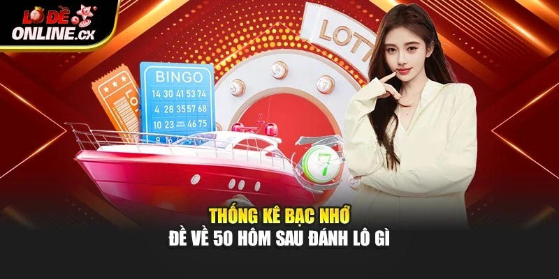 Thống kê bạc nhớ - Đề về 50 hôm sau đánh lô gì