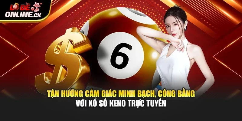 Tận hưởng cảm giác minh bạch, công bằng với xổ số Keno trực tuyến