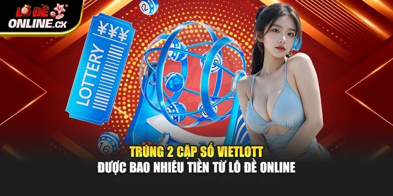 Cùng Lô đề online tìm hiểu trúng 2 cặp số vietlott được bao nhiêu tiền
