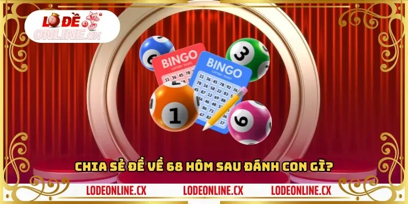 Chia sẻ đề về 68 hôm sau đánh lô gì?
